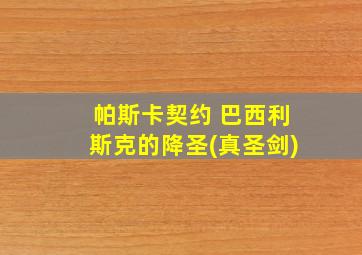 帕斯卡契约 巴西利斯克的降圣(真圣剑)